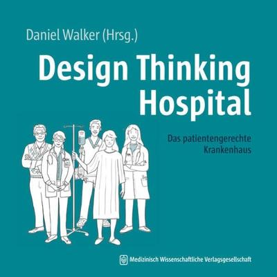 Design Thinking Hospital, Taschenbuch von Daniel Walker, MWV Medizinisch Wissenschaftliche Verlagsgesellschaft, 978-3-95466-754-3