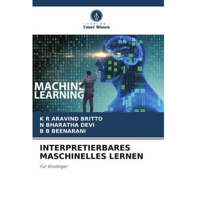 INTERPRETIERBARES MASCHINELLES LERNEN, Taschenbuch von K. R. Aravind Britto,N. Bharatha Devi,B. B. Beenarani, Verlag Unser Wissen, 978-620-6-29023-0
