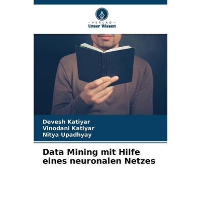 Data Mining mit Hilfe eines neuronalen Netzes, Taschenbuch von Devesh Katiyar,Vinodani Katiyar,Nitya Upadhyay, Verlag Unser Wissen, 978-620-7-43514-2