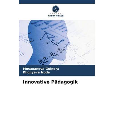 Innovative Pädagogik, Taschenbuch von Musaxanova Gulnora,Khojiyeva Iroda, Verlag Unser Wissen, 978-620-6-13429-9