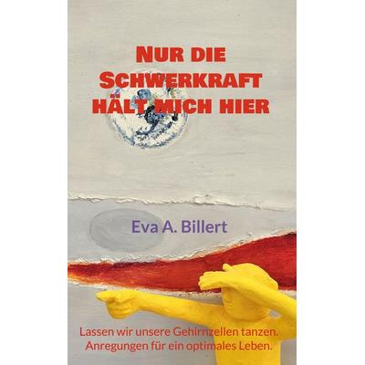 Nur die Schwerkraft hält mich hier., Taschenbuch von Eva A. Billert, BoD – Books on Demand, 978-3-695-76136-4