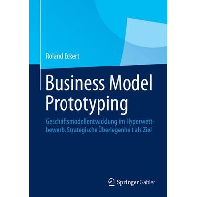 Business Model Prototyping, Gebundene Ausgabe von Roland Eckert, Springer Fachmedien Wiesbaden GmbH, 978-3-658-06107-4