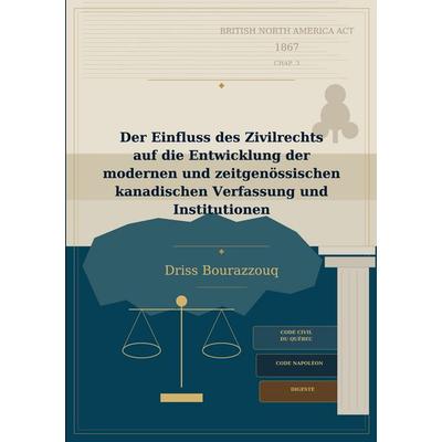 Der Einfluss des Zivilrechts auf die Entwicklung der modernen und zeitgenössischen kanadischen Verfassung und Institutionen, Taschenbuch von Driss