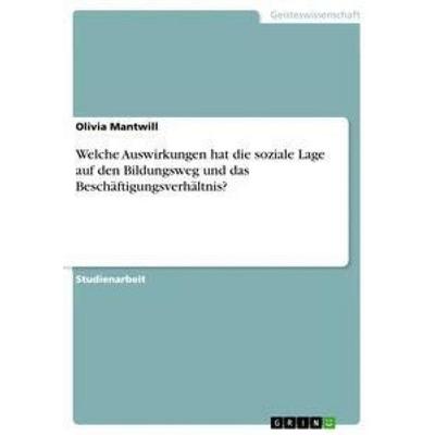 Welche Auswirkungen hat die soziale Lage auf den Bildungsweg und das Beschäftigungsverhältnis?, Taschenbuch von Olivia Mantwill, GRIN,