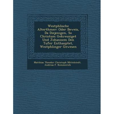 Westph Lische Alterth Mer: Oder Beweis, Da Diejenigen, So Christum Gekreuziget Und Johannem Den T Ufer Enthauptet, Westph Linger Gewesen, von ,
