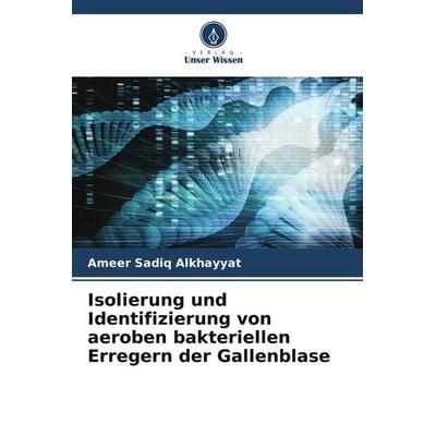 Isolierung und Identifizierung von aeroben bakteriellen Erregern der Gallenblase, Taschenbuch von Ameer Sadiq Alkhayyat, Verlag Unser Wissen,