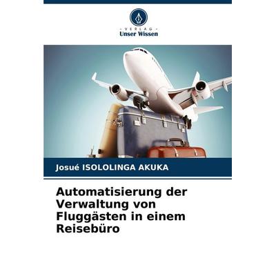 Automatisierung der Verwaltung von Fluggästen in einem Reisebüro, Taschenbuch von Josué Isololinga Akuka, Verlag Unser Wissen, 978-620-7-09608-4