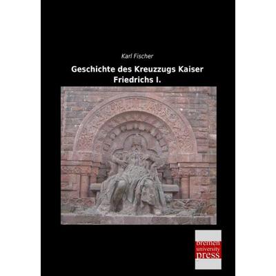 Geschichte des Kreuzzugs Kaiser Friedrichs I., Taschenbuch von Karl Fischer, Bremen University Press, 978-3-95562-703-4