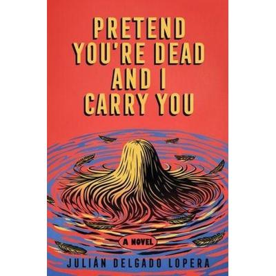 Pretend You're Dead and I Carry You, Gebundene Ausgabe von Julián Delgado Lopera, Liveright, 978-1-324-09720-4