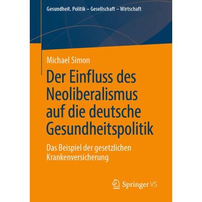 Der Einfluss des Neoliberalismus auf die deutsche Gesundheitspolitik, Taschenbuch von Michael Simon, Springer Fachmedien Wiesbaden GmbH,