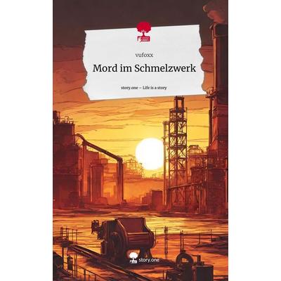 Mord im Schmelzwerk. Life is a Story - story.one, Gebundene Ausgabe von Vufoxx, Story.one publishing, 978-3-7115-0467-8