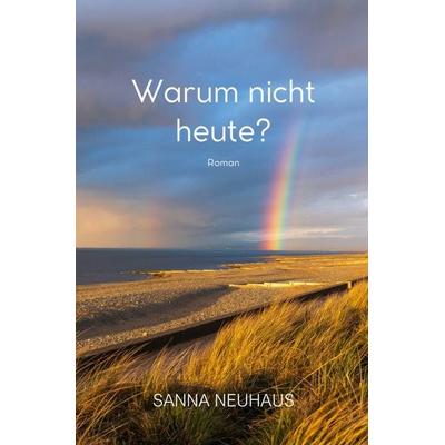 Warum nicht heute?, Taschenbuch von Sanna Neuhaus, Epubli, 978-3-7598-9726-8