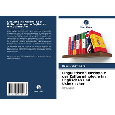 Linguistische Merkmale der Zollterminologie im Englischen und Usbekischen, Taschenbuch von Komila Shoyimova, Verlag Unser Wissen, 978-620-8-00809-3