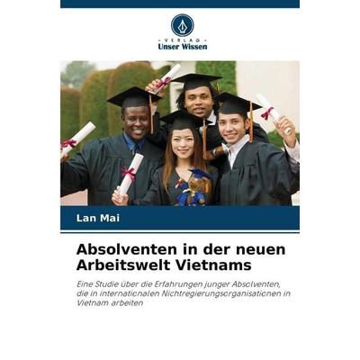 Absolventen in der neuen Arbeitswelt Vietnams, Taschenbuch von Lan Mai, Verlag Unser Wissen, 978-620-0-69852-0