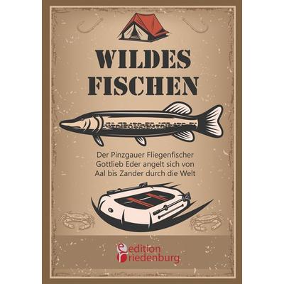 Wildes Fischen - Der Pinzgauer Fliegenfischer Gottlieb Eder angelt sich von Aal bis Zander durch die Welt, Taschenbuch von Gottlieb Eder, Edition