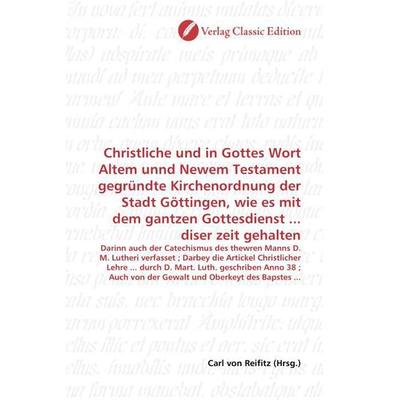 Christliche und in Gottes Wort Altem unnd Newem Testament gegründte Kirchenordnung der Stadt Göttingen, wie es mit dem gantzen Gottesdienst ... diser,