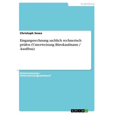Eingangsrechnung sachlich rechnerisch prüfen (Unterweisung Bürokaufmann / -kauffrau), Taschenbuch von Christoph Sowa, GRIN, 978-3-656-54791-4