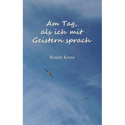 Am Tag, als ich mit Geistern sprach, Taschenbuch von Renate Kruse, BoD – Books on Demand, 978-3-7534-4078-1