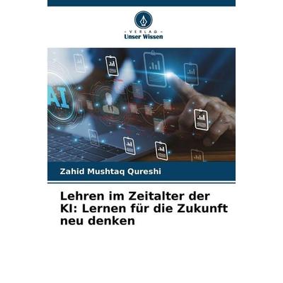 Lehren im Zeitalter der KI: Lernen für die Zukunft neu denken, Taschenbuch von Zahid Mushtaq Qureshi, Verlag Unser Wissen, 978-620-9-06215-5