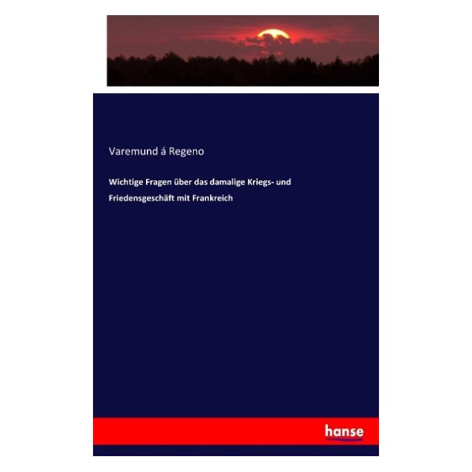 Hansebooks Wichtige Fragen über das damalige Kriegs- und Friedensgeschäft mit Frankreich (Deutsch, Varemund Regeno, 2017) (55883295)
