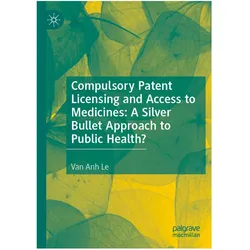 Compulsory Patent Licensing and Access to Medicines: A Silver Bullet Approach to Public Health?, Fachbücher von Van Anh Le