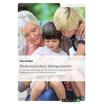 Markenzeichen Intergenerativ. Ein Handlungskonzept für die Zusammenarbeit zwischen Kindertagesstätte und Seniorenzentrum, Taschenbuch von Tina Keller,