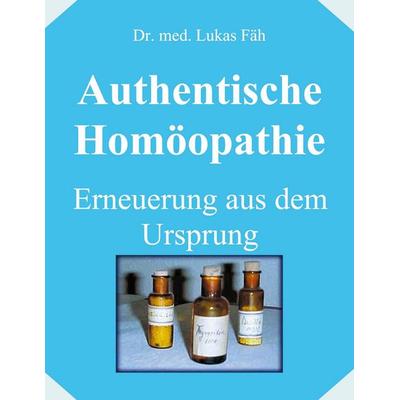 Authentische Homöopathie - Erneuerung aus dem Ursprung, Taschenbuch von Lukas Fäh, BoD – Books on Demand, 978-3-8311-0017-0