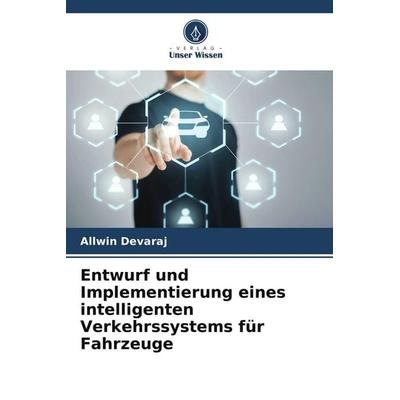 Entwurf und Implementierung eines intelligenten Verkehrssystems für Fahrzeuge, Taschenbuch von Allwin Devaraj, Verlag Unser Wissen, 978-620-4-65491-1