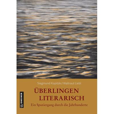 Überlingen literarisch. Ein Spaziergang durch die Jahrhunderte, Gebundene Ausgabe von Siegmund Kopitzki,Waltraut Liebl-Kopitzki, Gmeiner-Verlag
