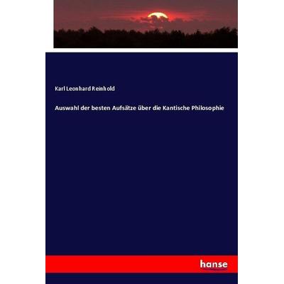 Auswahl der besten Aufsätze über die Kantische Philosophie, Taschenbuch von Karl Leonhard Reinhold, Hansebooks, 978-3-7446-2991-1