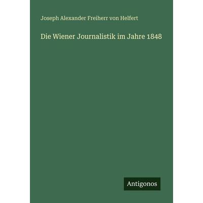 Die Wiener Journalistik im Jahre 1848, Taschenbuch von Joseph Alexander Freiherr Helfert, Antigonos Verlag, 978-3-386-41685-6