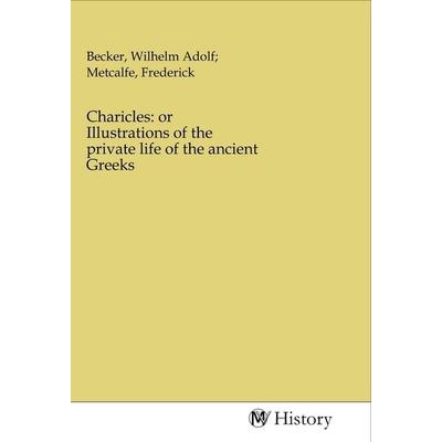 Charicles: or Illustrations of the private life of the ancient Greeks, Taschenbuch von , MV-History, 978-3-96872-764-6