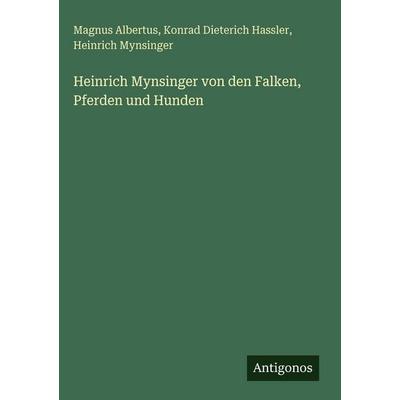 Heinrich Mynsinger von den Falken, Pferden und Hunden, Gebundene Ausgabe von Magnus Albertus,Konrad Dieterich Hassler,Heinrich Mynsinger, Antigonos