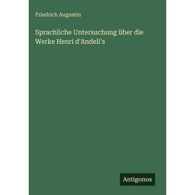 Sprachliche Untersuchung über die Werke Henri d'Andeli's; Gebundene Ausgabe von Friedrich Augustin, Antigonos Verlag, 978-3-563-92587-4