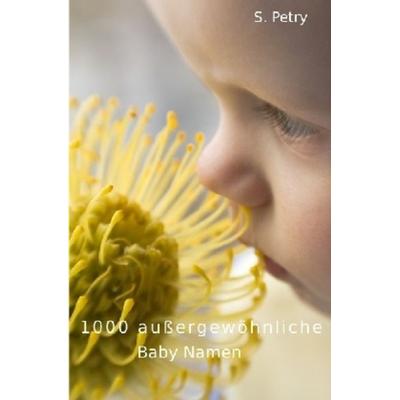 1000 außergewöhnliche Baby Namen, Taschenbuch von S. Petry, Epubli, 978-3-7450-0178-5