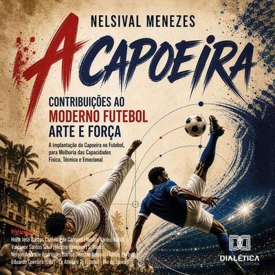 A Capoeira: Contribuições ao Moderno Futebol Arte e Força - Nelsival Menezes, Audio, 9786527096344