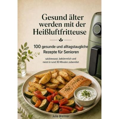 Gesund älter werden mit der Heißluftfritteuse, Taschenbuch von Julia Brenner, Bookmundo, 978-94-039-5520-9