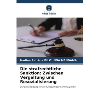 Die strafrechtliche Sanktion: Zwischen Vergeltung und Resozialisierung, Taschenbuch von Nadine Patricia Bilounga Mendama, Verlag Unser Wissen