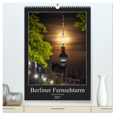 Berliner Fernsehturm - Magische Momente (hochwertiger Premium Wandkalender 2027 DIN A2 hoch), Kunstdruck in Hochglanz