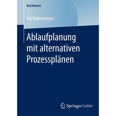 Ablaufplanung mit alternativen Prozessplänen, Taschenbuch von Kai Watermeyer, Springer Fachmedien Wiesbaden GmbH, 978-3-658-12092-4