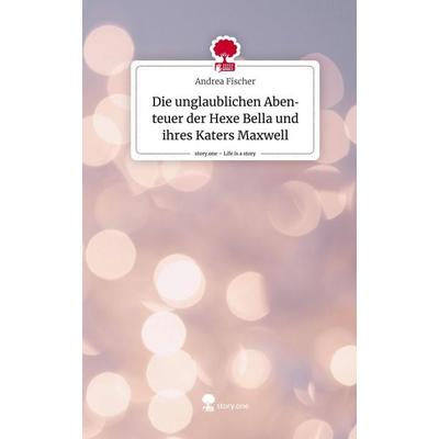Die unglaublichen Abenteuer der Hexe Bella und ihres Katers Maxwell. Life is a Story - story.one, Gebundene Ausgabe von Andrea Fischer, Story.one