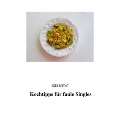 Kochtipps für faule Singles, Taschenbuch von Ulrich Benedict,Lieselotte Benedict, Epubli, 978-3-7375-5320-9