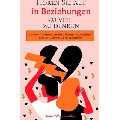Hören Sie auf, in Beziehungen zu viel zu denken, Taschenbuch von Jonas Weissmuller, Epubli, 978-3-7541-6375-7