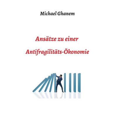 Ansätze zu einer Antifragilitätsökonomie, Taschenbuch von Michel Ghanem, Tredition, 978-3-7469-1742-9