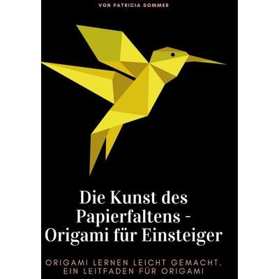 Die Kunst des Papierfaltens - Origami für Einsteiger, Gebundene Ausgabe von Patricia Sommer, BoD – Books on Demand, 978-3-7557-3982-1