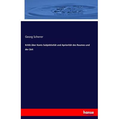 Kritik über Kants Subjektivität und Apriorität des Raumes und der Zeit, Taschenbuch von Georg Scherer, Hansebooks, 978-3-7436-1351-5