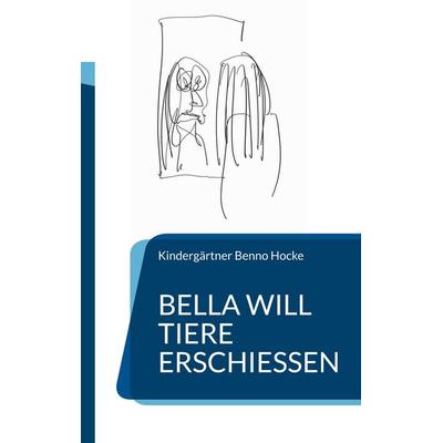 Bella will Tiere erschießen, Taschenbuch von Kindergärtner Benno Hocke, BoD – Books on Demand, 978-3-7693-0431-2