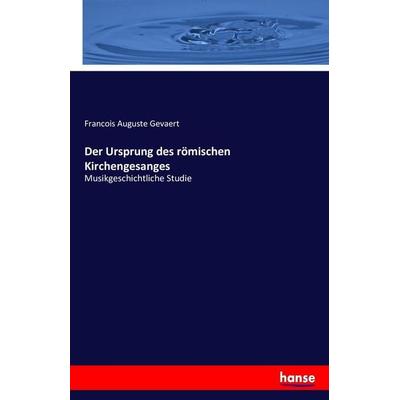 Der Ursprung des römischen Kirchengesanges, Taschenbuch von Francois Auguste Gevaert, Hansebooks, 978-3-7433-5795-2