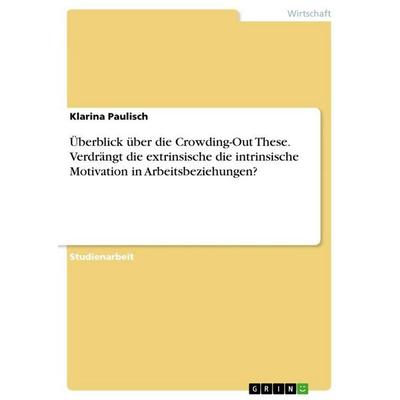 Überblick über die Crowding-Out These. Verdrängt die extrinsische die intrinsische Motivation in Arbeitsbeziehungen?, Taschenbuch von Klarina