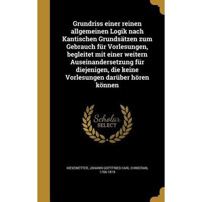 Grundriss einer reinen allgemeinen Logik nach Kantischen Grundsätzen zum Gebrauch für Vorlesungen, begleitet mit einer weitern Auseinandersetzung für